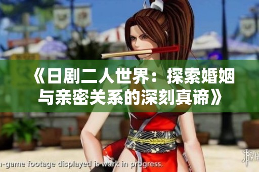 《日剧二人世界：探索婚姻与亲密关系的深刻真谛》