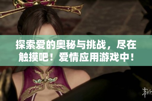 探索爱的奥秘与挑战，尽在触摸吧！爱情应用游戏中！