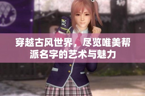 穿越古风世界，尽览唯美帮派名字的艺术与魅力