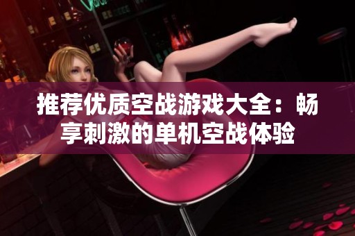 推荐优质空战游戏大全：畅享刺激的单机空战体验