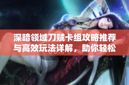 深暗领域刀贼卡组攻略推荐与高效玩法详解，助你轻松取胜
