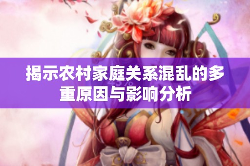 揭示农村家庭关系混乱的多重原因与影响分析