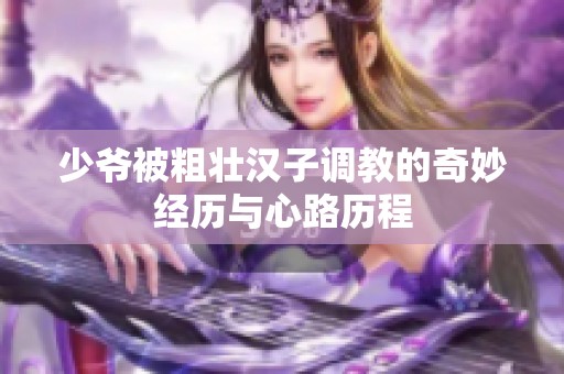 少爷被粗壮汉子调教的奇妙经历与心路历程