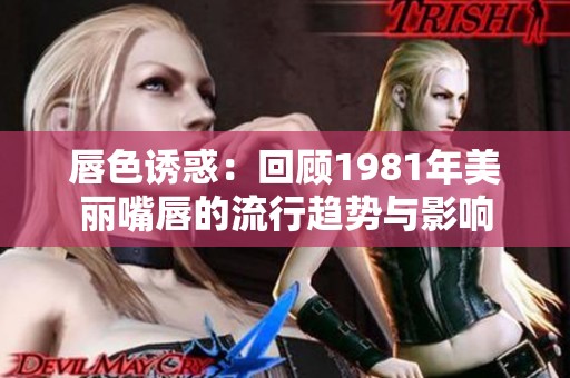 唇色诱惑：回顾1981年美丽嘴唇的流行趋势与影响