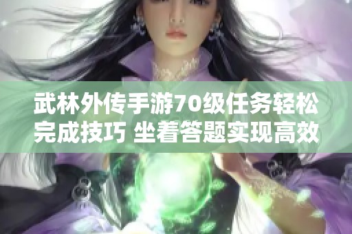 武林外传手游70级任务轻松完成技巧 坐着答题实现高效通关