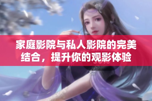 家庭影院与私人影院的完美结合，提升你的观影体验