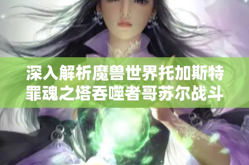深入解析魔兽世界托加斯特罪魂之塔吞噬者哥苏尔战斗技巧攻略