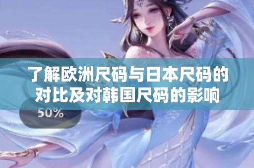 了解欧洲尺码与日本尺码的对比及对韩国尺码的影响