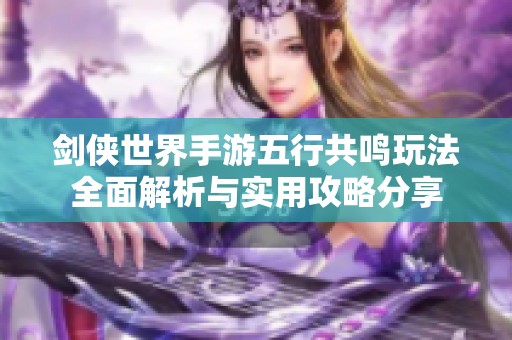 剑侠世界手游五行共鸣玩法全面解析与实用攻略分享
