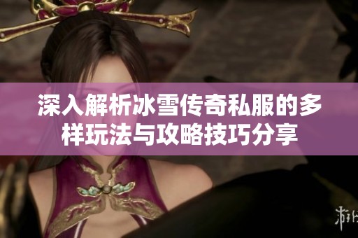 深入解析冰雪传奇私服的多样玩法与攻略技巧分享
