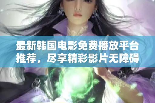 最新韩国电影免费播放平台推荐，尽享精彩影片无障碍欣赏