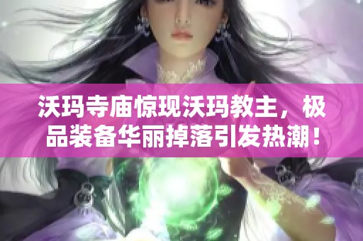 沃玛寺庙惊现沃玛教主，极品装备华丽掉落引发热潮！