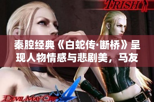秦腔经典《白蛇传·断桥》呈现人物情感与悲剧美，马友仙李娟倾情演绎