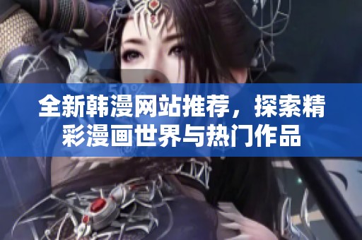全新韩漫网站推荐，探索精彩漫画世界与热门作品