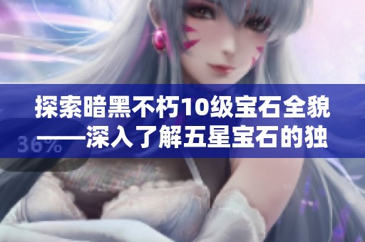 探索暗黑不朽10级宝石全貌——深入了解五星宝石的独特魅力