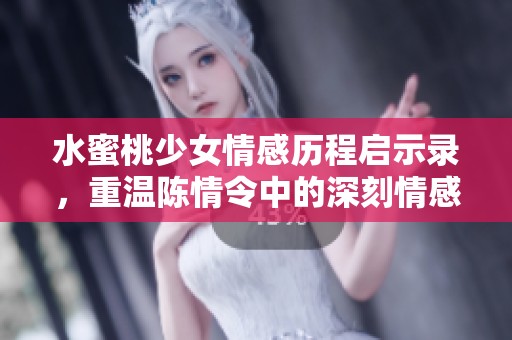 水蜜桃少女情感历程启示录，重温陈情令中的深刻情感与成长