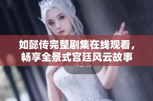 如懿传完整剧集在线观看，畅享全景式宫廷风云故事