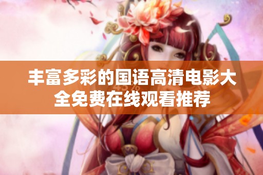 丰富多彩的国语高清电影大全免费在线观看推荐