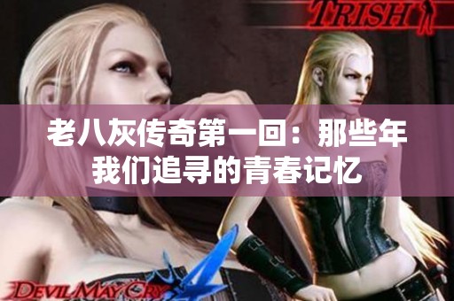 老八灰传奇第一回：那些年我们追寻的青春记忆