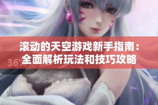 滚动的天空游戏新手指南：全面解析玩法和技巧攻略