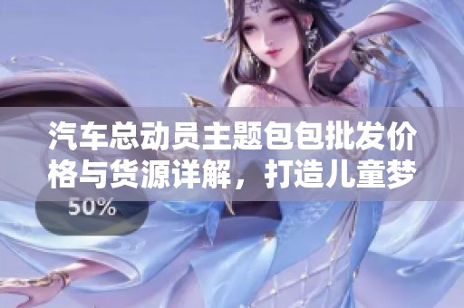 汽车总动员主题包包批发价格与货源详解，打造儿童梦想世界