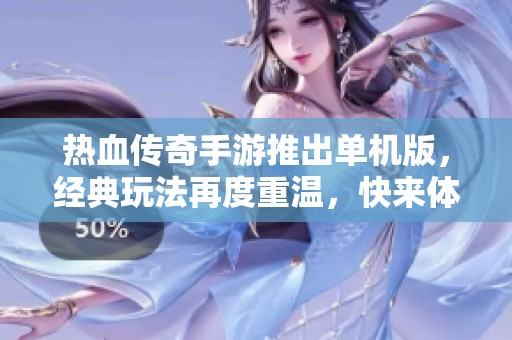 热血传奇手游推出单机版，经典玩法再度重温，快来体验吧！