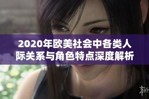2020年欧美社会中各类人际关系与角色特点深度解析