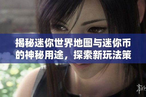 揭秘迷你世界地图与迷你币的神秘用途，探索新玩法策略