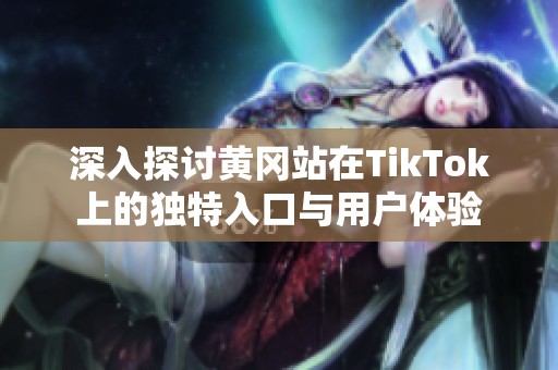 深入探讨黄冈站在TikTok上的独特入口与用户体验