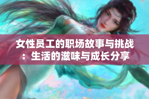 女性员工的职场故事与挑战：生活的滋味与成长分享