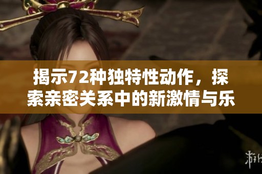 揭示72种独特性动作，探索亲密关系中的新激情与乐趣