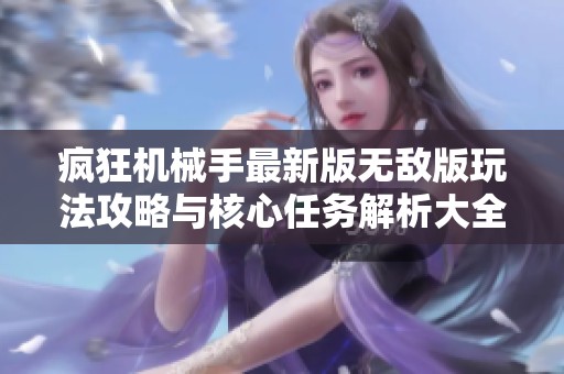 疯狂机械手最新版无敌版玩法攻略与核心任务解析大全