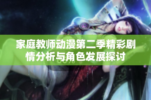家庭教师动漫第二季精彩剧情分析与角色发展探讨