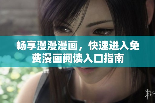 畅享漫漫漫画，快速进入免费漫画阅读入口指南