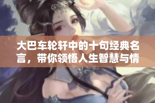 大巴车轮轩中的十句经典名言，带你领悟人生智慧与情感真谛