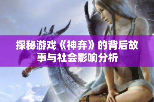 探秘游戏《神弃》的背后故事与社会影响分析