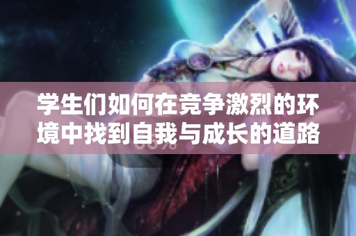学生们如何在竞争激烈的环境中找到自我与成长的道路