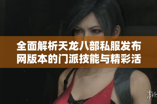 全面解析天龙八部私服发布网版本的门派技能与精彩活动
