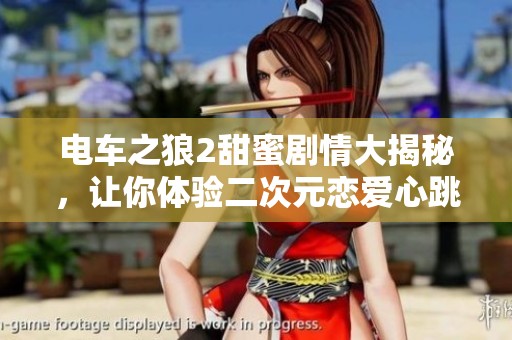 电车之狼2甜蜜剧情大揭秘，让你体验二次元恋爱心跳瞬间