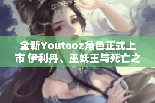 全新Youtooz角色正式上市 伊利丹、巫妖王与死亡之翼齐聚一堂