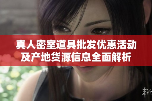 真人密室道具批发优惠活动及产地货源信息全面解析