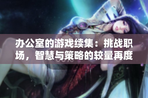 办公室的游戏续集：挑战职场，智慧与策略的较量再度开始