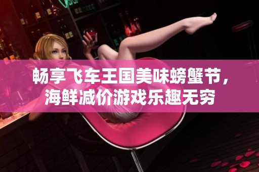 畅享飞车王国美味螃蟹节，海鲜减价游戏乐趣无穷