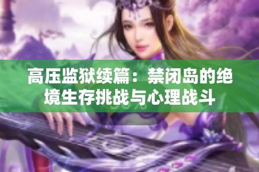 高压监狱续篇：禁闭岛的绝境生存挑战与心理战斗