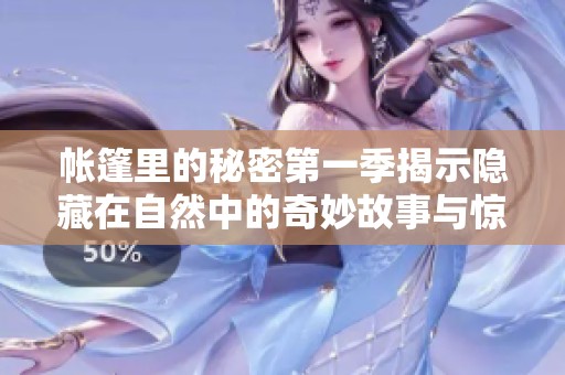 帐篷里的秘密第一季揭示隐藏在自然中的奇妙故事与惊人内幕