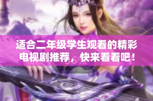 适合二年级学生观看的精彩电视剧推荐，快来看看吧！