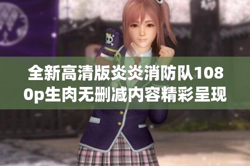 全新高清版炎炎消防队1080p生肉无删减内容精彩呈现