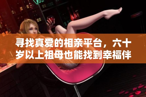 寻找真爱的相亲平台，六十岁以上祖母也能找到幸福伴侣