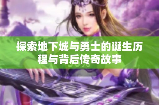 探索地下城与勇士的诞生历程与背后传奇故事
