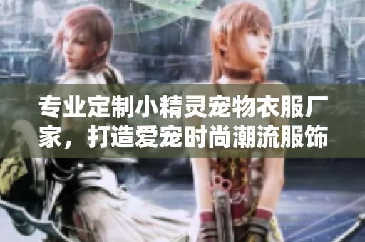专业定制小精灵宠物衣服厂家，打造爱宠时尚潮流服饰